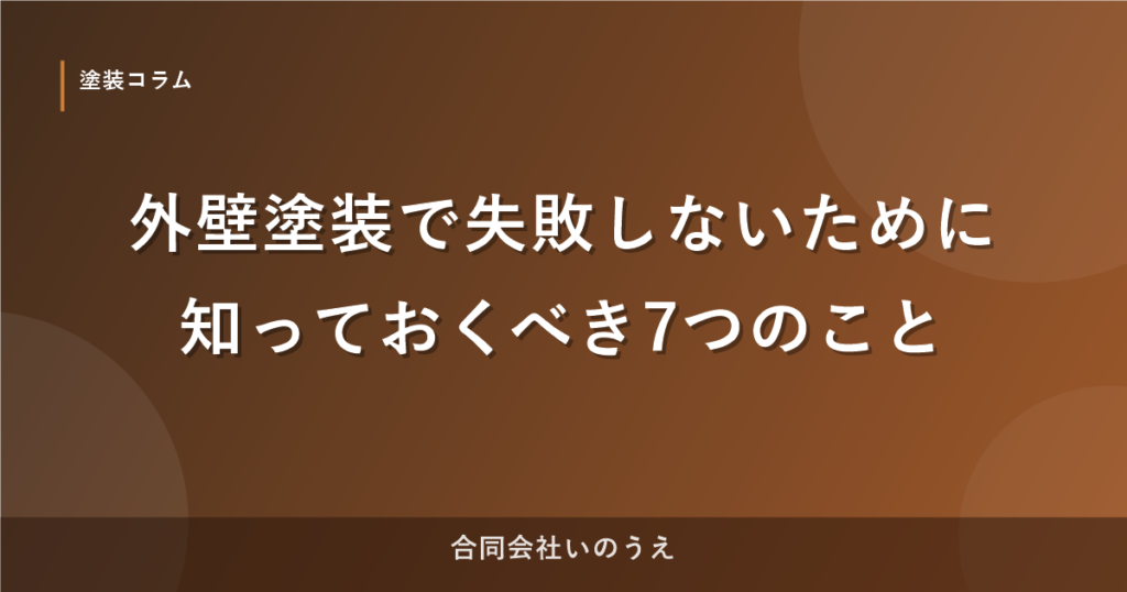 外壁塗装で失敗しないために知っておくべき7つのこと