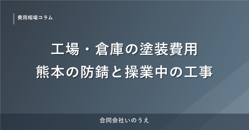 工場・倉庫の塗装費用｜熊本の防錆と操業中の工事